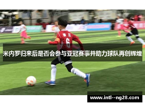 米内罗归来后是否会参与亚冠赛事并助力球队再创辉煌