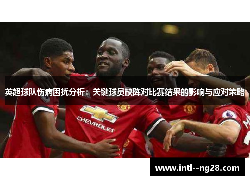 英超球队伤病困扰分析：关键球员缺阵对比赛结果的影响与应对策略