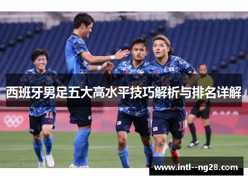 西班牙男足五大高水平技巧解析与排名详解