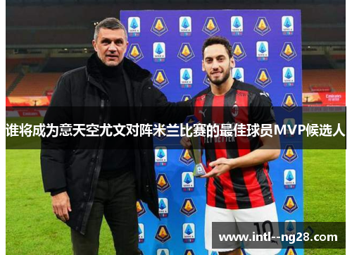 谁将成为意天空尤文对阵米兰比赛的最佳球员MVP候选人