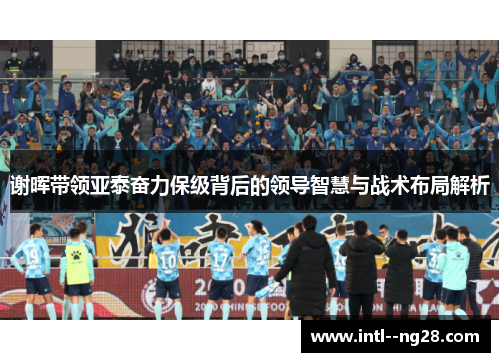 谢晖带领亚泰奋力保级背后的领导智慧与战术布局解析