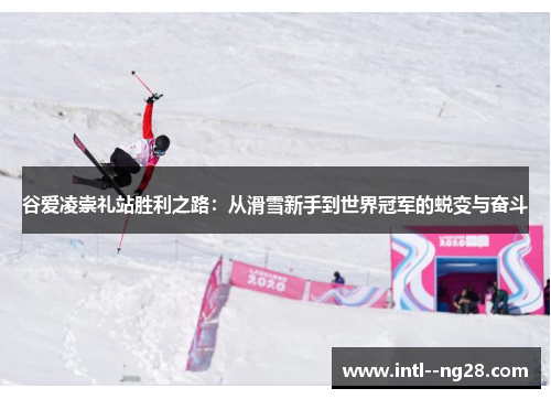 谷爱凌崇礼站胜利之路:从滑雪新手到世界冠军的蜕变与奋斗 谷爱凌崇礼站胜利之路:从滑雪新手到世界冠军的蜕变与奋斗