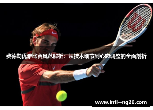 费德勒优雅比赛风范解析：从技术细节到心态调整的全面剖析
