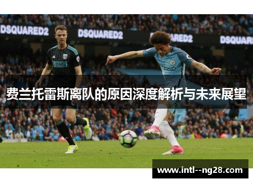 费兰托雷斯离队的原因深度解析与未来展望