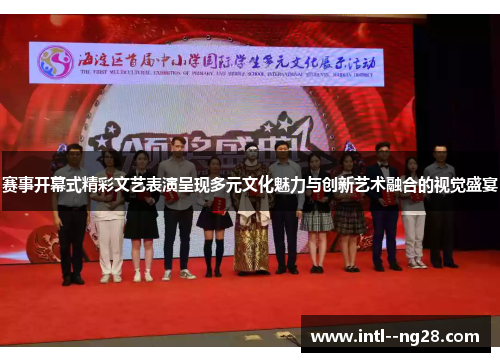 赛事开幕式精彩文艺表演呈现多元文化魅力与创新艺术融合的视觉盛宴