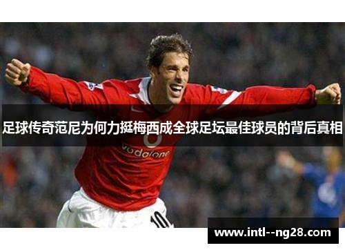 足球传奇范尼为何力挺梅西成全球足坛最佳球员的背后真相