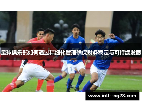 足球俱乐部如何通过精细化管理确保财务稳定与可持续发展