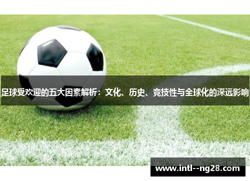 足球受欢迎的五大因素解析：文化、历史、竞技性与全球化的深远影响