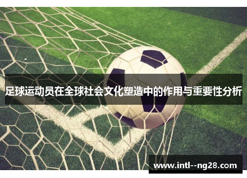足球运动员在全球社会文化塑造中的作用与重要性分析 足球运动员在全球社会文化塑造中的作用与重要性分析