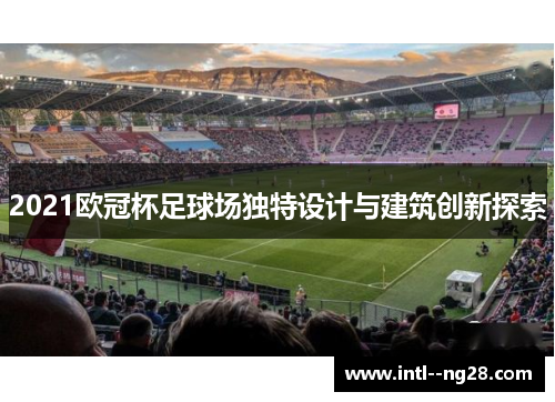 2021欧冠杯足球场独特设计与建筑创新探索 2021欧冠杯足球场独特设计与建筑创新探索