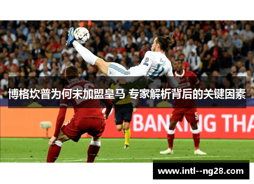 博格坎普为何未加盟皇马 专家解析背后的关键因素 博格坎普为何未加盟皇马 专家解析背后的关键因素