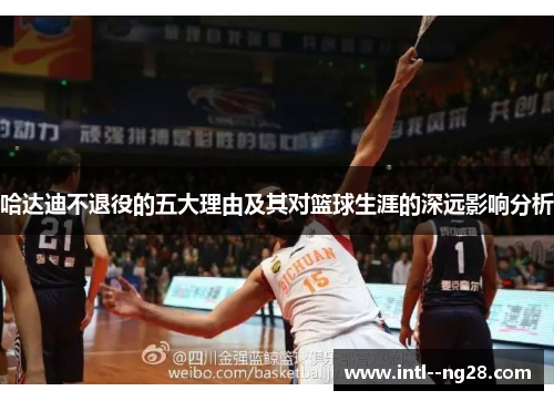 哈达迪不退役的五大理由及其对篮球生涯的深远影响分析