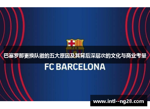 巴塞罗那更换队徽的五大原因及其背后深层次的文化与商业考量