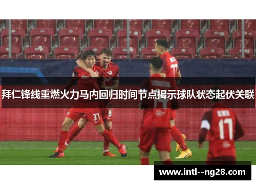 拜仁锋线重燃火力马内回归时间节点揭示球队状态起伏关联