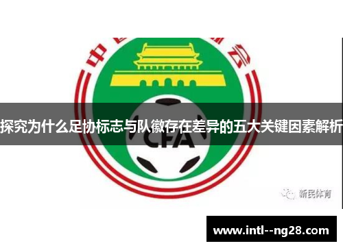 探究为什么足协标志与队徽存在差异的五大关键因素解析