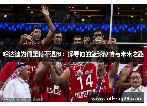 哈达迪为何坚持不退役：探寻他的篮球热情与未来之路