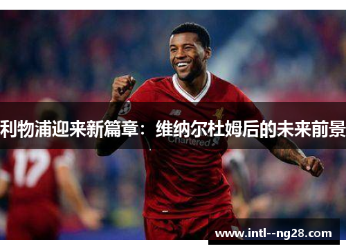 利物浦迎来新篇章：维纳尔杜姆后的未来前景
