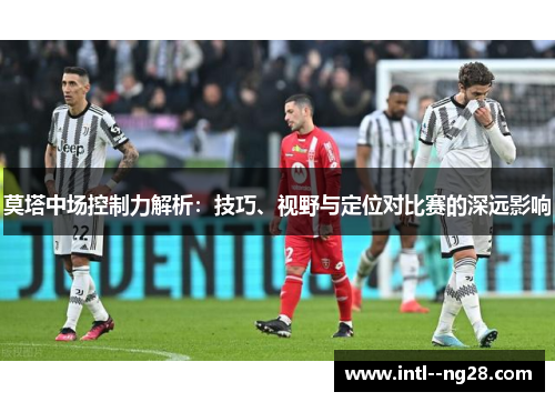莫塔中场控制力解析：技巧、视野与定位对比赛的深远影响