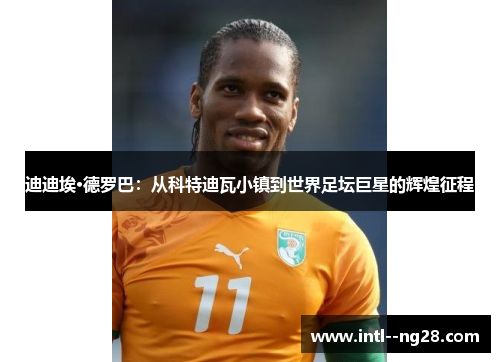 迪迪埃·德罗巴：从科特迪瓦小镇到世界足坛巨星的辉煌征程