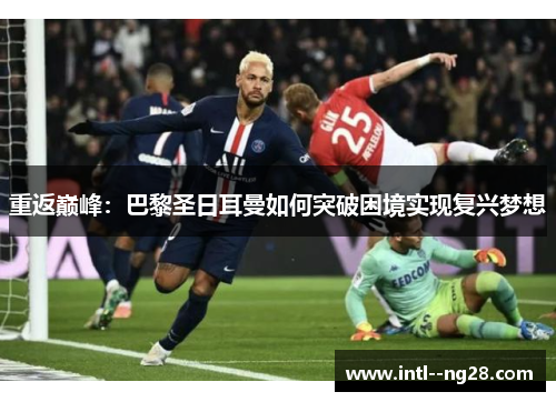 重返巅峰：巴黎圣日耳曼如何突破困境实现复兴梦想