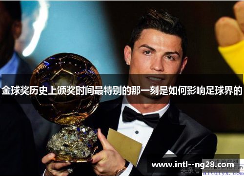 金球奖历史上颁奖时间最特别的那一刻是如何影响足球界的 金球奖历史上颁奖时间最特别的那一刻是如何影响足球界的
