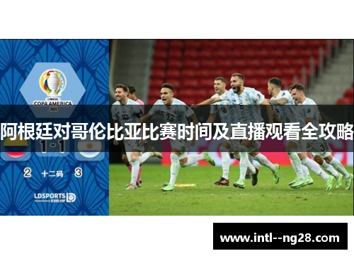 阿根廷对哥伦比亚比赛时间及直播观看全攻略
