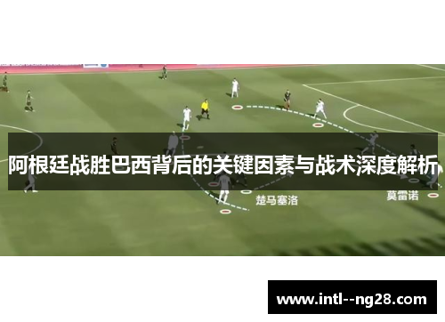 阿根廷战胜巴西背后的关键因素与战术深度解析