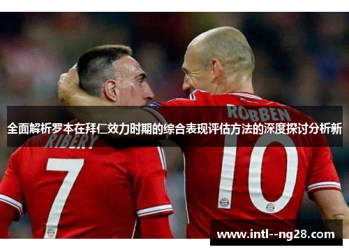 全面解析罗本在拜仁效力时期的综合表现评估方法的深度探讨分析新