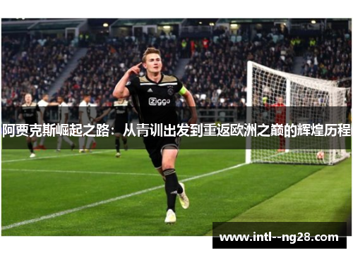阿贾克斯崛起之路:从青训出发到重返欧洲之巅的辉煌历程 阿贾克斯崛起之路:从青训出发到重返欧洲之巅的辉煌历程