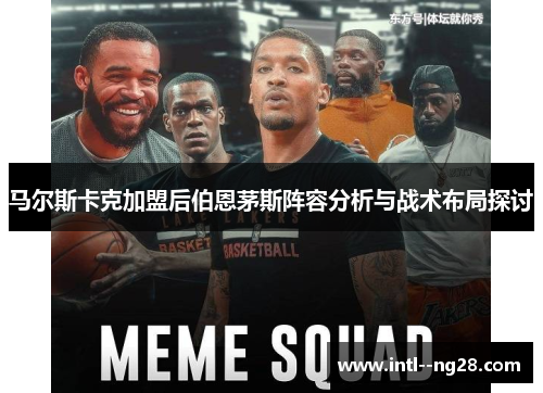 马尔斯卡克加盟后伯恩茅斯阵容分析与战术布局探讨