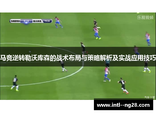 马竞逆转勒沃库森的战术布局与策略解析及实战应用技巧