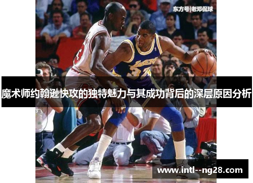 魔术师约翰逊快攻的独特魅力与其成功背后的深层原因分析