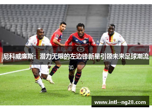 尼科威廉斯：潜力无限的左边锋新星引领未来足球潮流