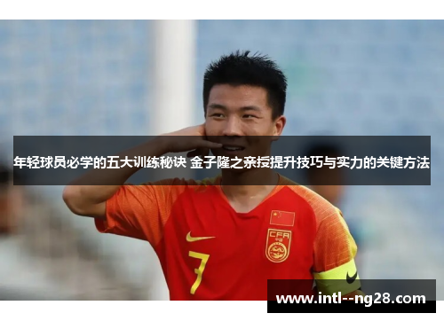 年轻球员必学的五大训练秘诀 金子隆之亲授提升技巧与实力的关键方法