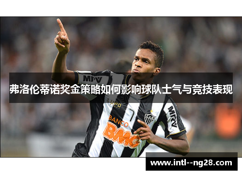弗洛伦蒂诺奖金策略如何影响球队士气与竞技表现