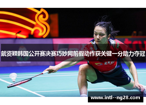 戴资颖韩国公开赛决赛巧妙网前假动作获关键一分助力夺冠