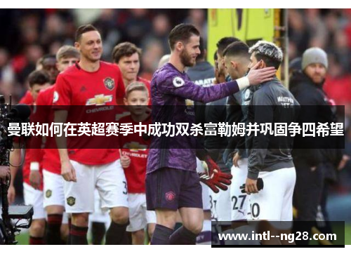 曼联如何在英超赛季中成功双杀富勒姆并巩固争四希望