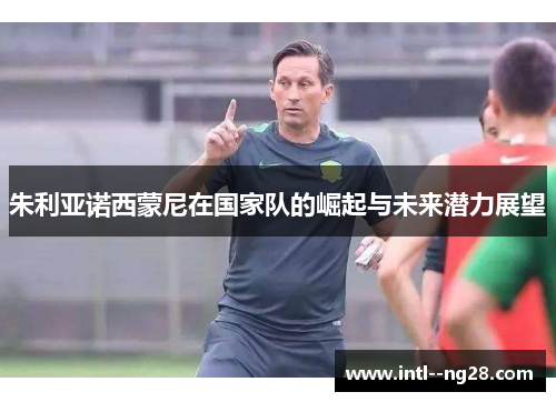 朱利亚诺西蒙尼在国家队的崛起与未来潜力展望