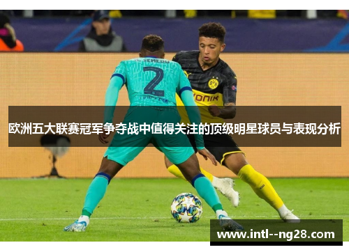 欧洲五大联赛冠军争夺战中值得关注的顶级明星球员与表现分析
