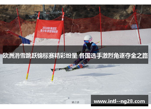 欧洲滑雪跳跃锦标赛精彩纷呈 各国选手激烈角逐夺金之路