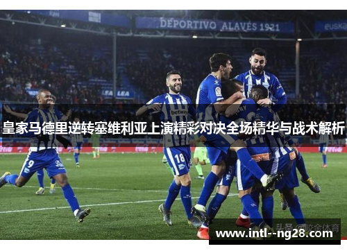 皇家马德里逆转塞维利亚上演精彩对决全场精华与战术解析