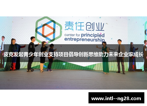 皮克发起青少年创业支持项目倡导创新思维助力未来企业家成长