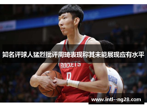 知名评球人猛烈批评周琦表现称其未能展现应有水平