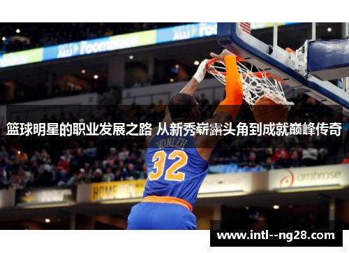 篮球明星的职业发展之路 从新秀崭露头角到成就巅峰传奇 篮球明星的职业发展之路 从新秀崭露头角到成就巅峰传奇