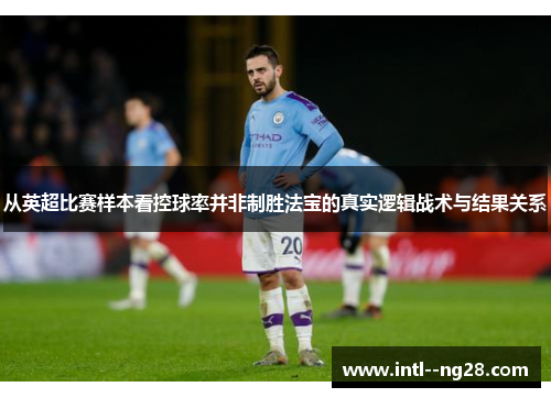 从英超比赛样本看控球率并非制胜法宝的真实逻辑战术与结果关系