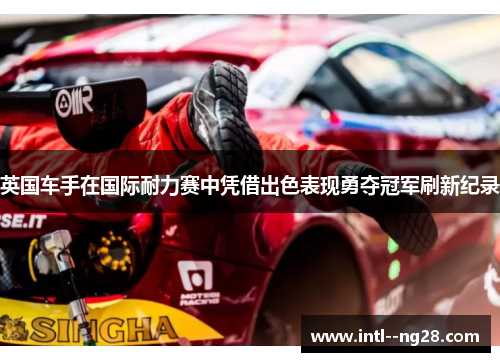 英国车手在国际耐力赛中凭借出色表现勇夺冠军刷新纪录 英国车手在国际耐力赛中凭借出色表现勇夺冠军刷新纪录