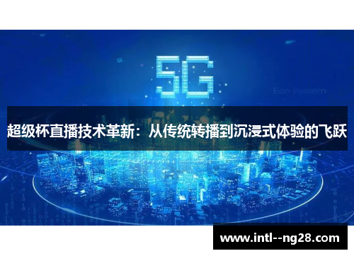 超级杯直播技术革新:从传统转播到沉浸式体验的飞跃 超级杯直播技术革新:从传统转播到沉浸式体验的飞跃