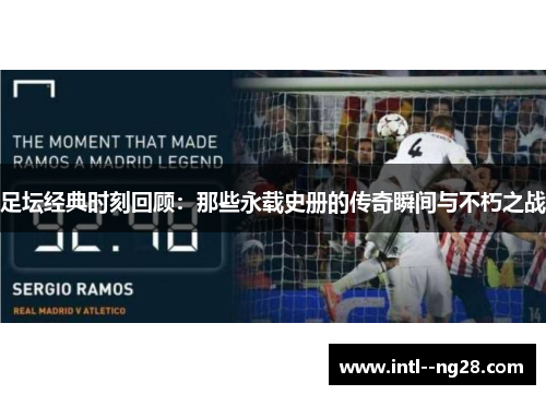 足坛经典时刻回顾：那些永载史册的传奇瞬间与不朽之战