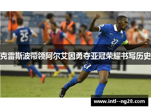 克雷斯波带领阿尔艾因勇夺亚冠荣耀书写历史