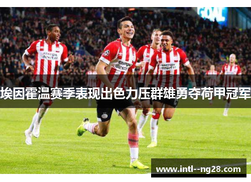 埃因霍温赛季表现出色力压群雄勇夺荷甲冠军